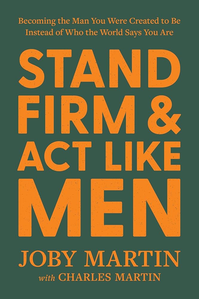 Stand Firm and Act Like Men: Becoming the Man You Were Created to Be Instead of Who the World Says You Are Review